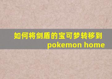 如何将剑盾的宝可梦转移到pokemon home